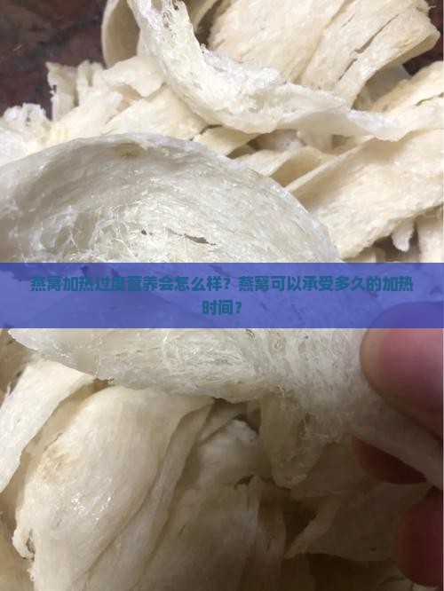 燕窝加热过度营养会怎么样？燕窝可以承受多久的加热时间？