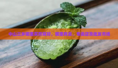 中山三乡哪里买燕窝好，哪里有卖、专卖店及批发市场