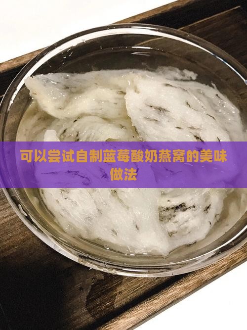 可以尝试自制蓝莓酸奶燕窝的美味做法