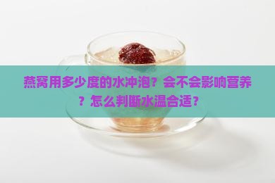 燕窝用多少度的水冲泡？会不会影响营养？怎么判断水温合适？