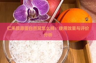 仁禾胶原蛋白燕窝怎么样：使用效果与评价分析