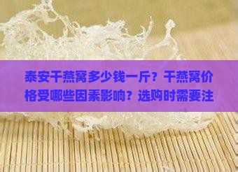 泰安干燕窝多少钱一斤？干燕窝价格受哪些因素影响？选购时需要注意什么？