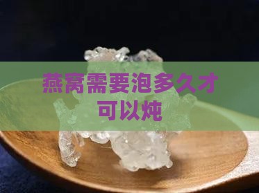 燕窝需要泡多久才可以炖