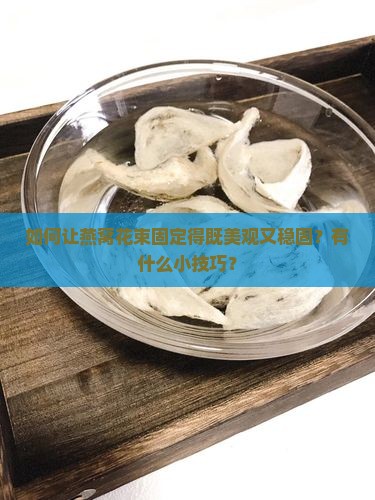 如何让燕窝花束固定得既美观又稳固？有什么小技巧？