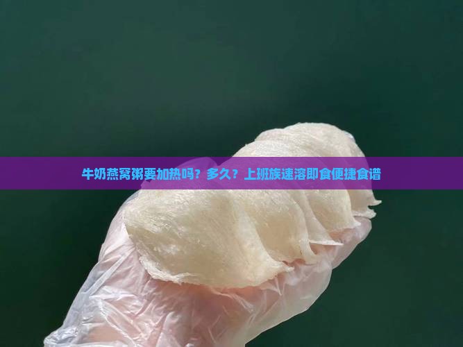 牛奶燕窝粥要加热吗？多久？上班族速溶即食便捷食谱