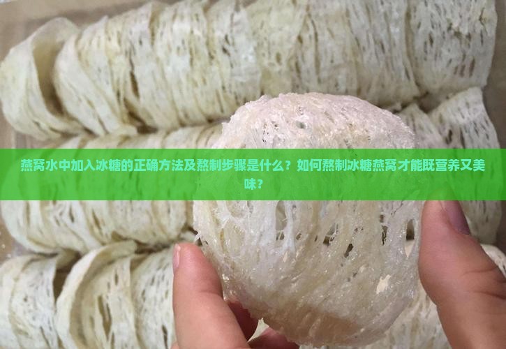 燕窝水中加入冰糖的正确方法及熬制步骤是什么？如何熬制冰糖燕窝才能既营养又美味？