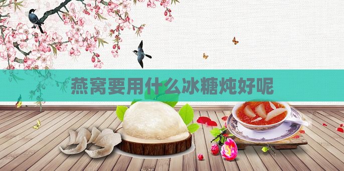 燕窝要用什么冰糖炖好呢