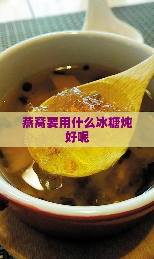 燕窝要用什么冰糖炖好呢