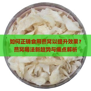 如何正确食用燕窝以提升效果？燕窝喝法新趋势与痛点解析