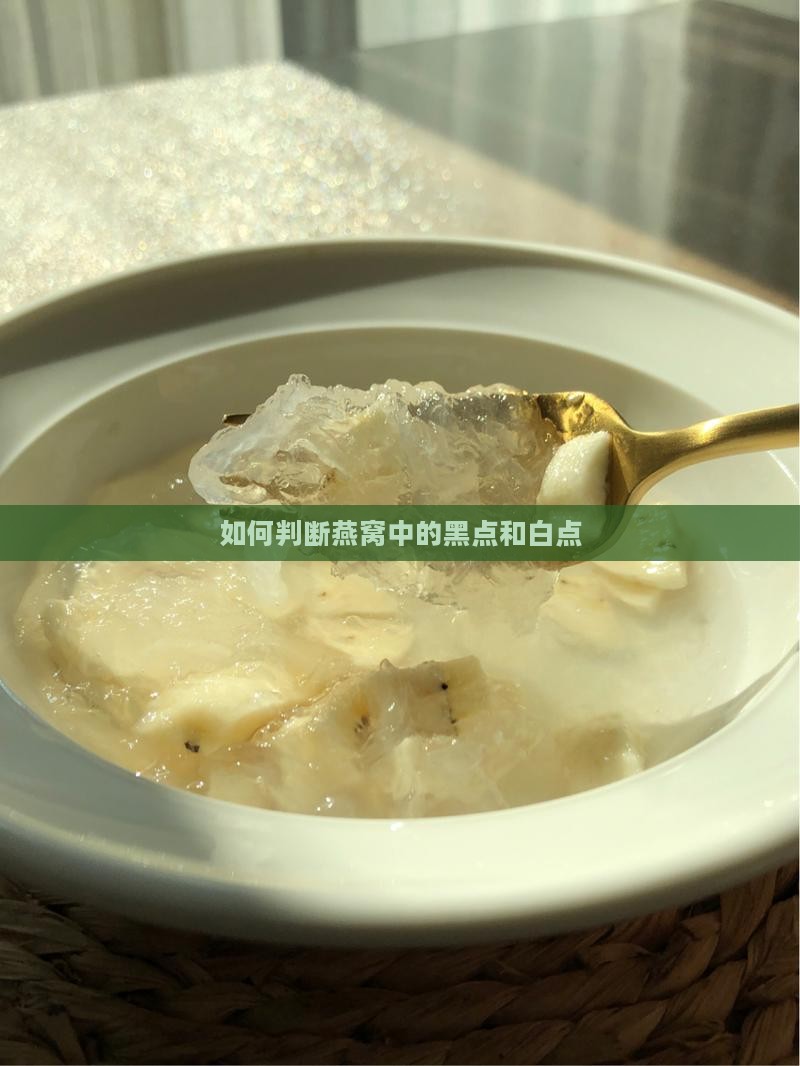 如何判断燕窝中的黑点和白点