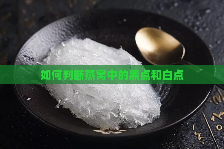 如何判断燕窝中的黑点和白点