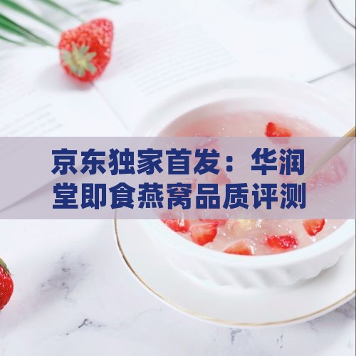 京东独家首发：华润堂即食燕窝品质评测