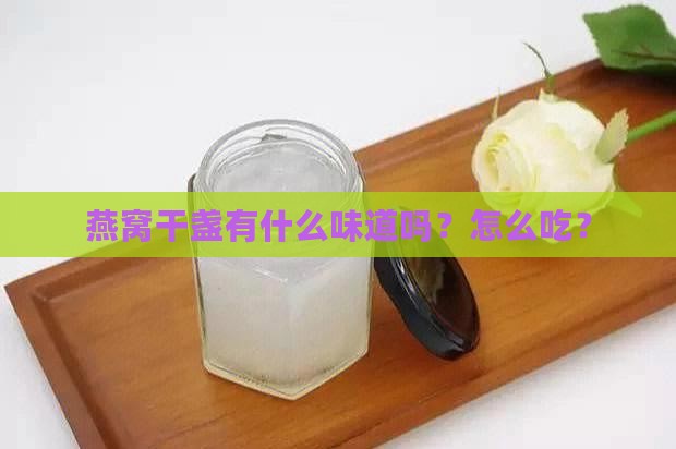燕窝干盏有什么味道吗？怎么吃？