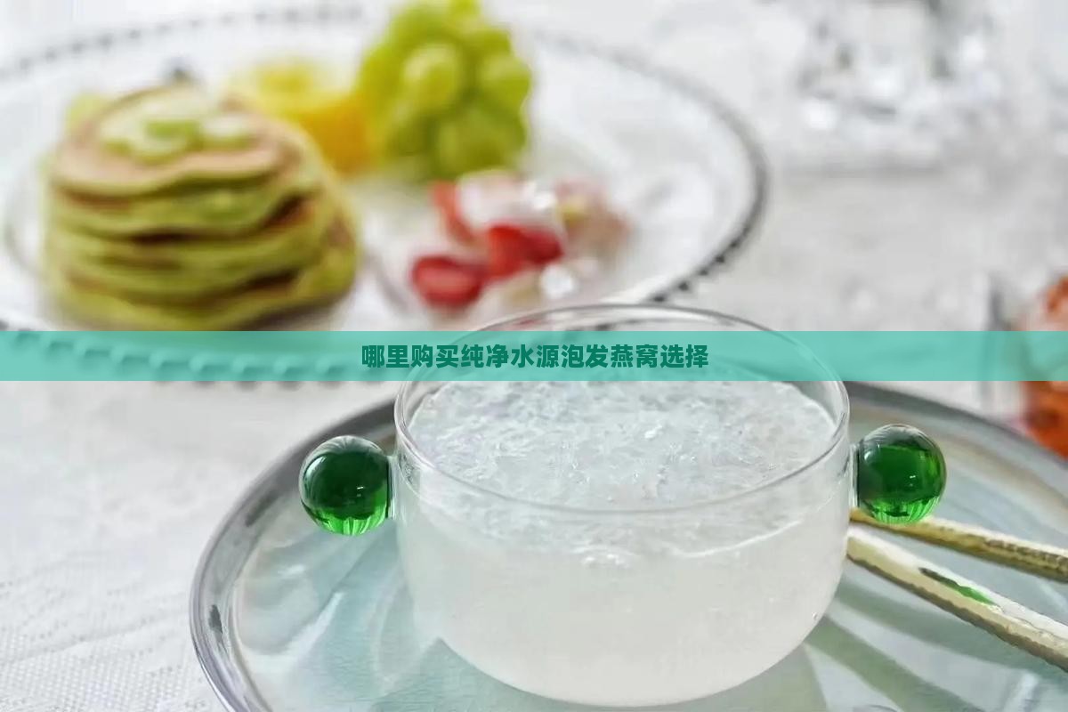 哪里购买纯净水源泡发燕窝选择