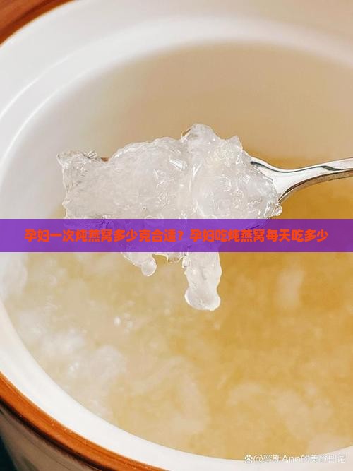 孕妇一次炖燕窝多少克合适？孕妇吃炖燕窝每天吃多少