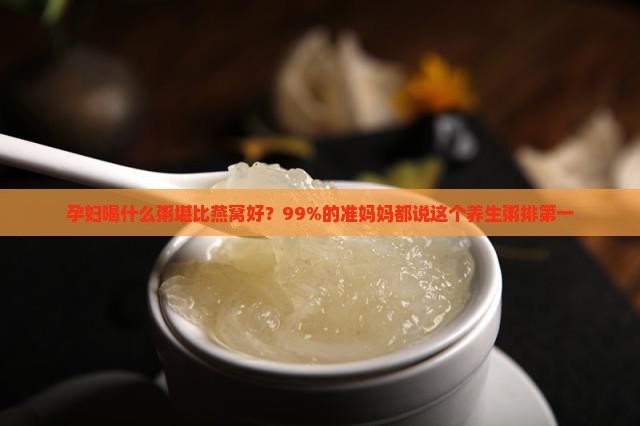 孕妇喝什么粥堪比燕窝好？99%的准妈妈都说这个养生粥排第一