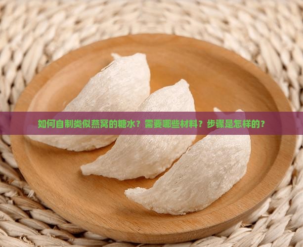 如何自制类似燕窝的糖水？需要哪些材料？步骤是怎样的？