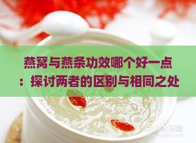 燕窝与燕条功效哪个好一点：探讨两者的区别与相同之处