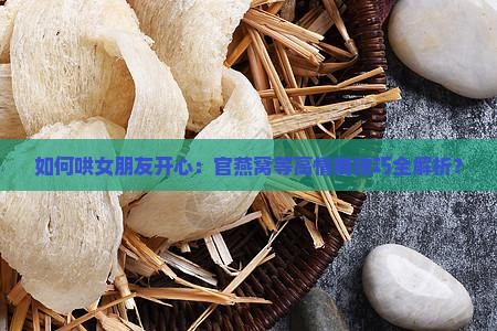 如何哄女朋友开心：官燕窝等高情商技巧全解析？