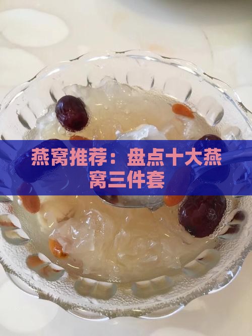 燕窝推荐：盘点十大燕窝三件套
