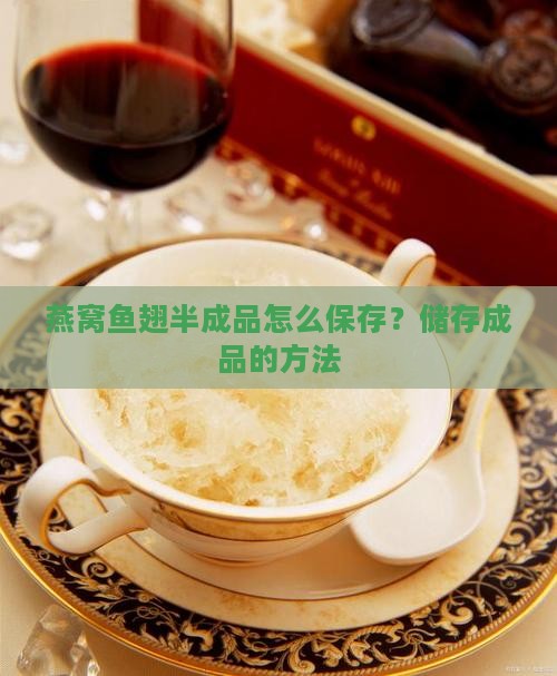 燕窝鱼翅半成品怎么保存？储存成品的方法