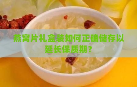 燕窝片礼盒装如何正确储存以延长保质期？