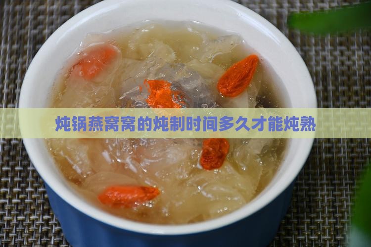 炖锅燕窝窝的炖制时间多久才能炖熟
