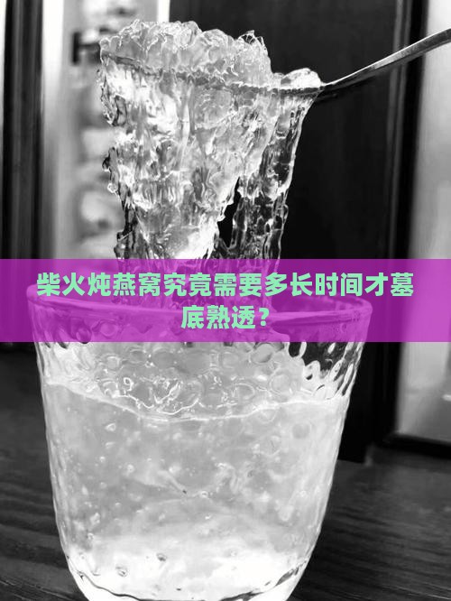 柴火炖燕窝究竟需要多长时间才墓底熟透？