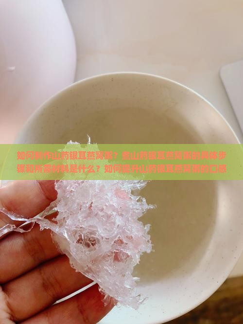 如何制作山药银耳燕窝粥？煮山药银耳燕窝粥的具体步骤和所需材料是什么？如何提升山药银耳燕窝粥的口感和营养价值？