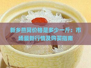 新乡燕窝价格是多少一斤：市场最新行情及购买指南