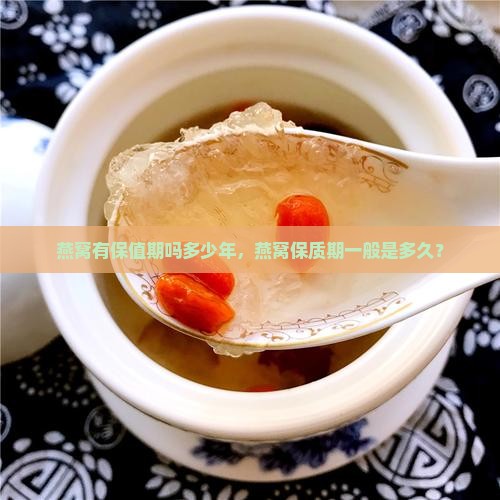 燕窝有保值期吗多少年，燕窝保质期一般是多久？