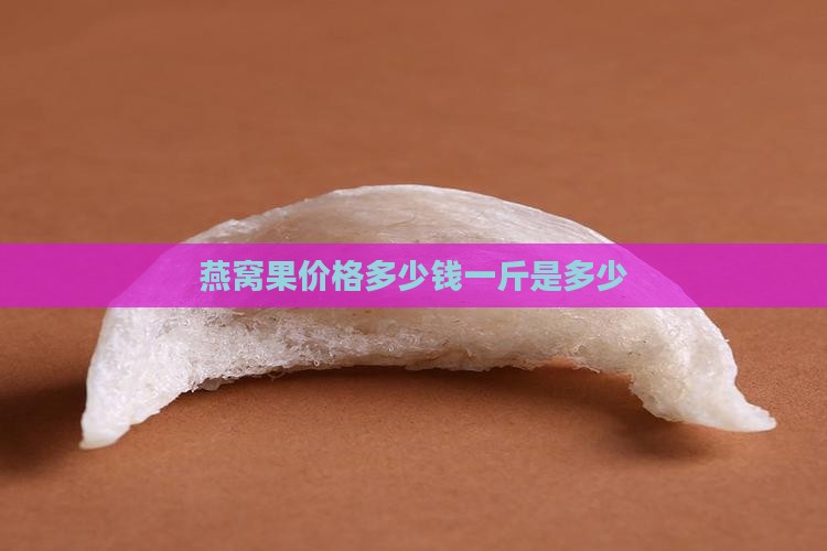 燕窝果价格多少钱一斤是多少