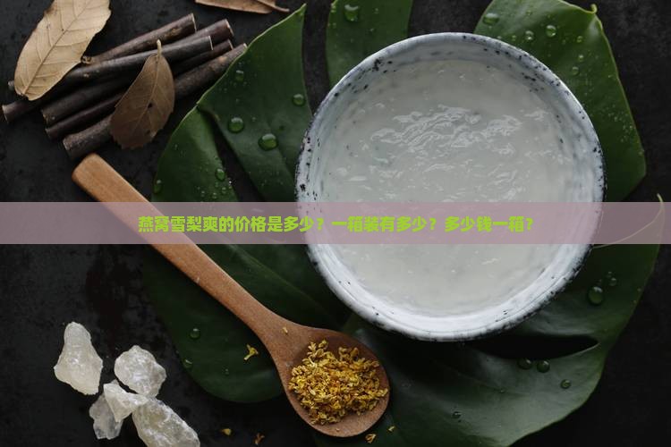 燕窝雪梨爽的价格是多少？一箱装有多少？多少钱一箱？