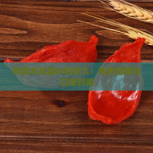 燕窝木耳隔水炖多久:炖煮指南与口感时间 燕窝木耳隔水炖多久:炖煮指南与口感时间