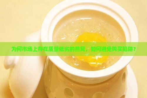 为何市场上存在质量低劣的燕窝，如何避免购买陷阱？