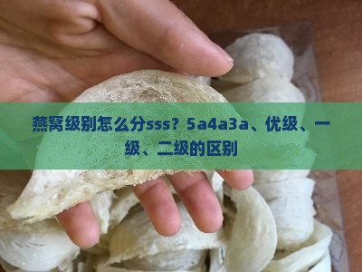 燕窝级别怎么分sss？5a4a3a、优级、一级、二级的区别