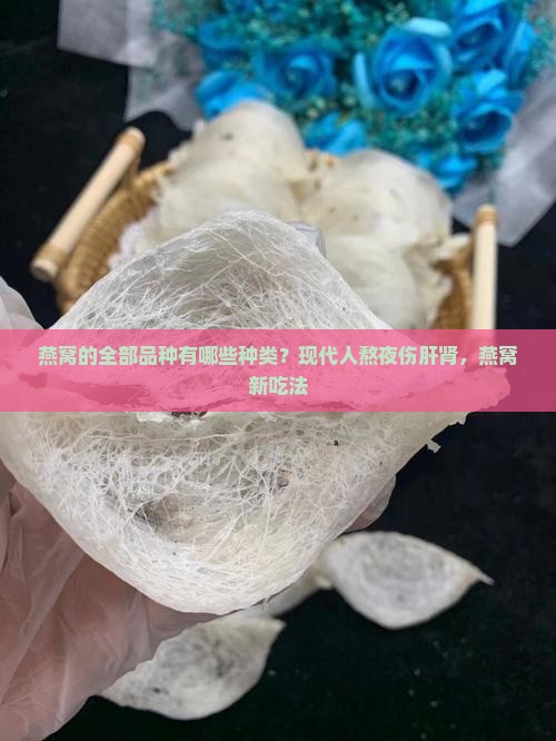 燕窝的全部品种有哪些种类？现代人熬夜伤肝肾，燕窝新吃法