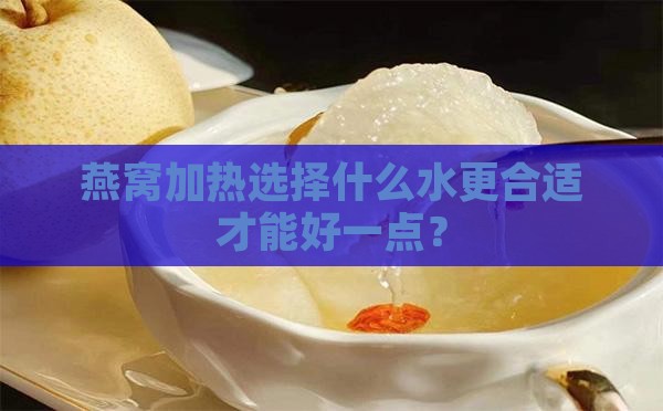 燕窝加热选择什么水更合适才能好一点？