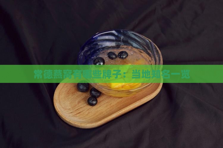 常德燕窝有哪些牌子：当地知名一览