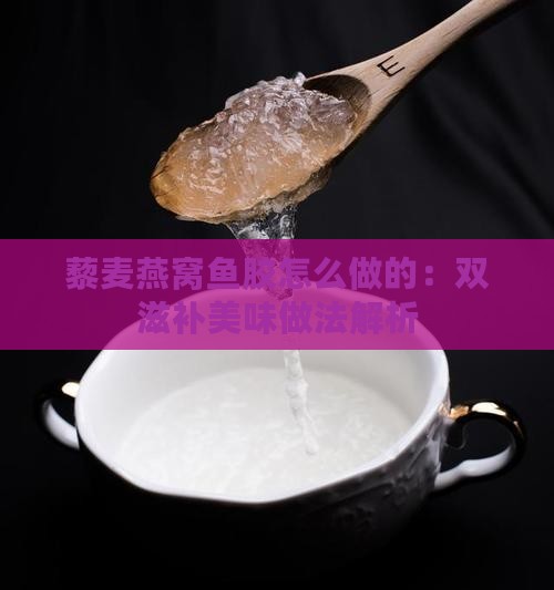 藜麦燕窝鱼胶怎么做的：双滋补美味做法解析
