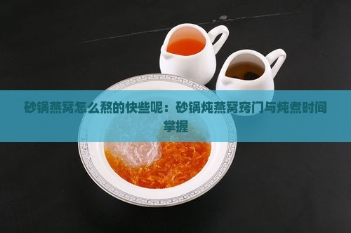 砂锅燕窝怎么熬的快些呢：砂锅炖燕窝窍门与炖煮时间掌握