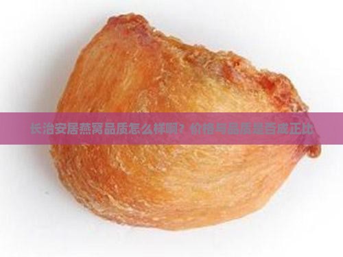 长治安居燕窝品质怎么样啊？价格与品质是否成正比