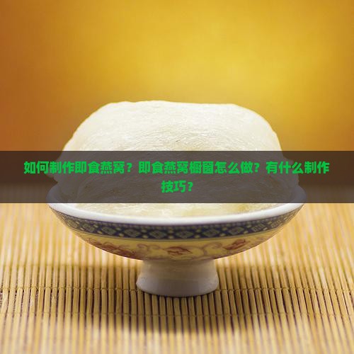 如何制作即食燕窝？即食燕窝橱窗怎么做？有什么制作技巧？