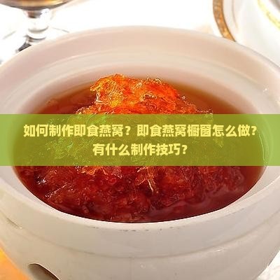 如何制作即食燕窝？即食燕窝橱窗怎么做？有什么制作技巧？