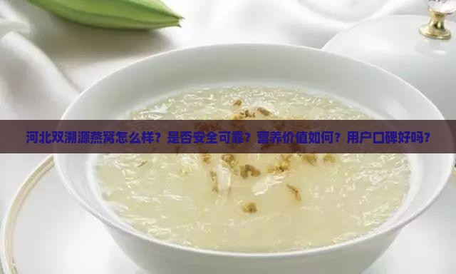 河北双溯源燕窝怎么样？是否安全可靠？营养价值如何？用户口碑好吗？