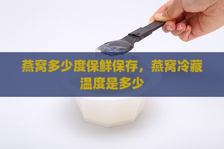 燕窝多少度保鲜保存，燕窝冷藏温度是多少