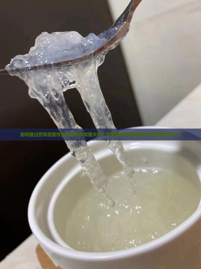 如何通过燕窝搭配饮食与运动有效瘦大腿？燕窝瘦大腿的正确方法与周期是多少？