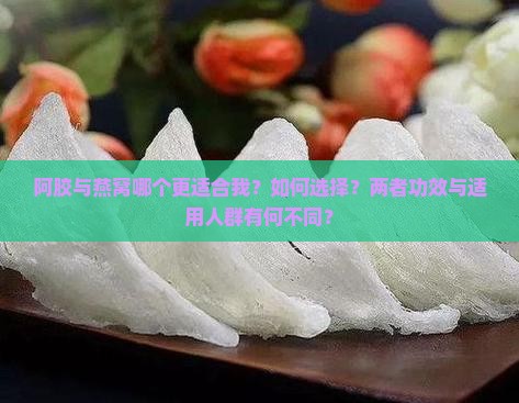 阿胶与燕窝哪个更适合我？如何选择？两者功效与适用人群有何不同？