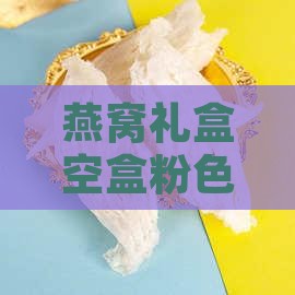燕窝礼盒空盒粉色是什么含义及用途