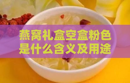 燕窝礼盒空盒粉色是什么含义及用途